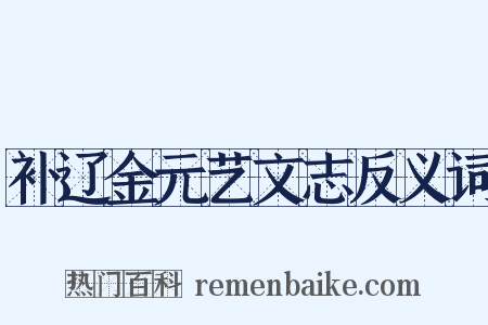 补辽金元艺文志反义词是什么意思的图片